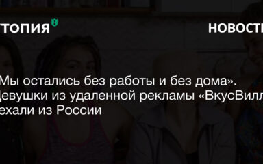 «Мы остались без работы и без дома». Девушки из удаленной рекламы «ВкусВилла» уехали из России